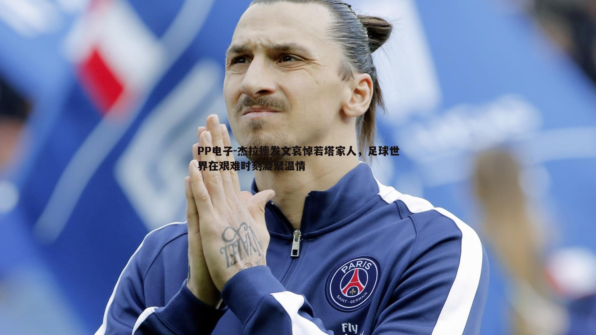 杰拉德发文哀悼若塔家人,足球世界在艰难时刻凝聚温情