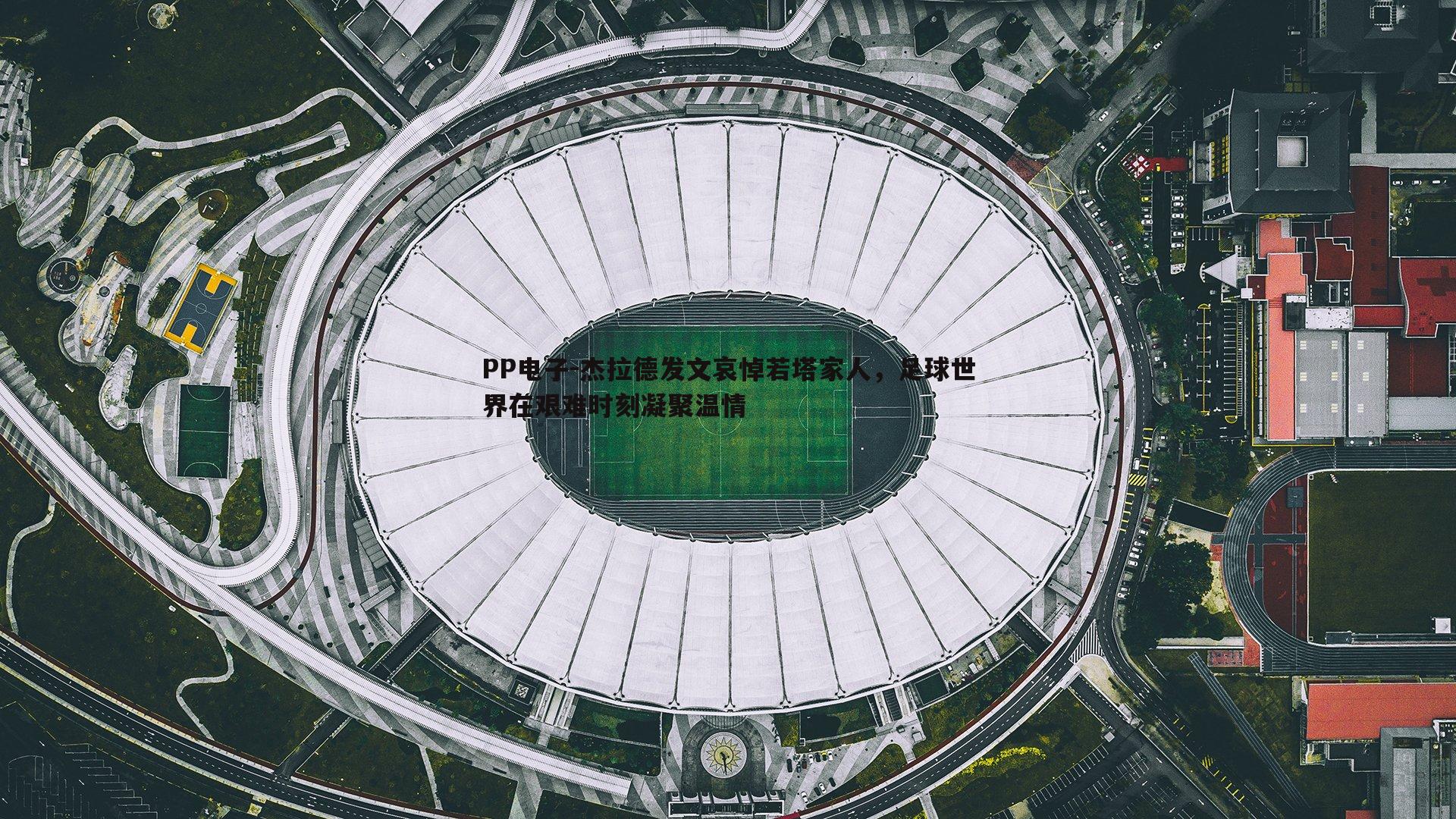 杰拉德发文哀悼若塔家人,足球世界在艰难时刻凝聚温情