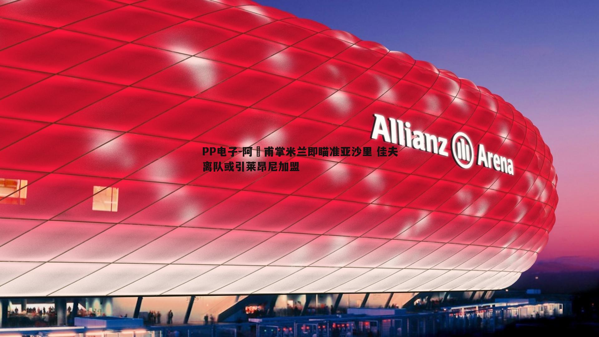 阿囧甫掌米兰即瞄准亚沙里 佳夫离队或引莱昂尼加盟