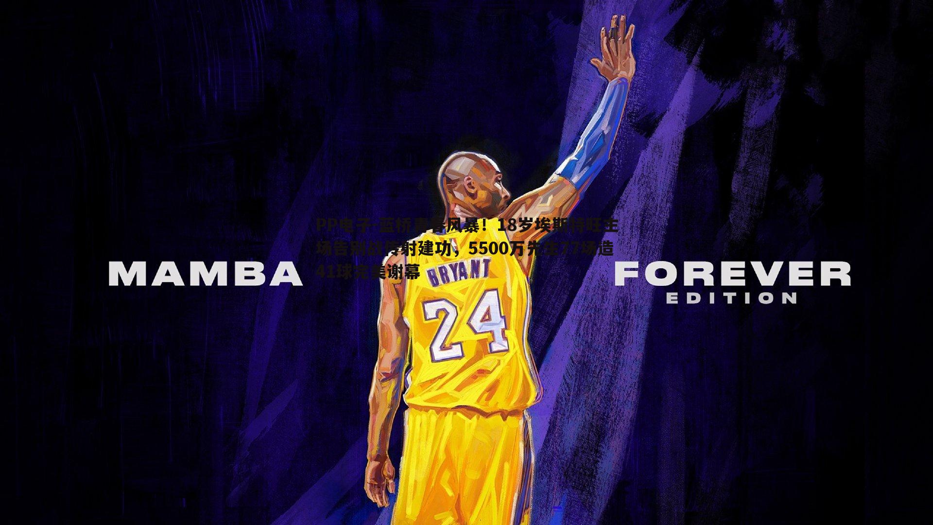 蓝桥青春风暴！18岁埃斯特旺主场告别战传射建功，5500万先生77场造41球完美谢幕