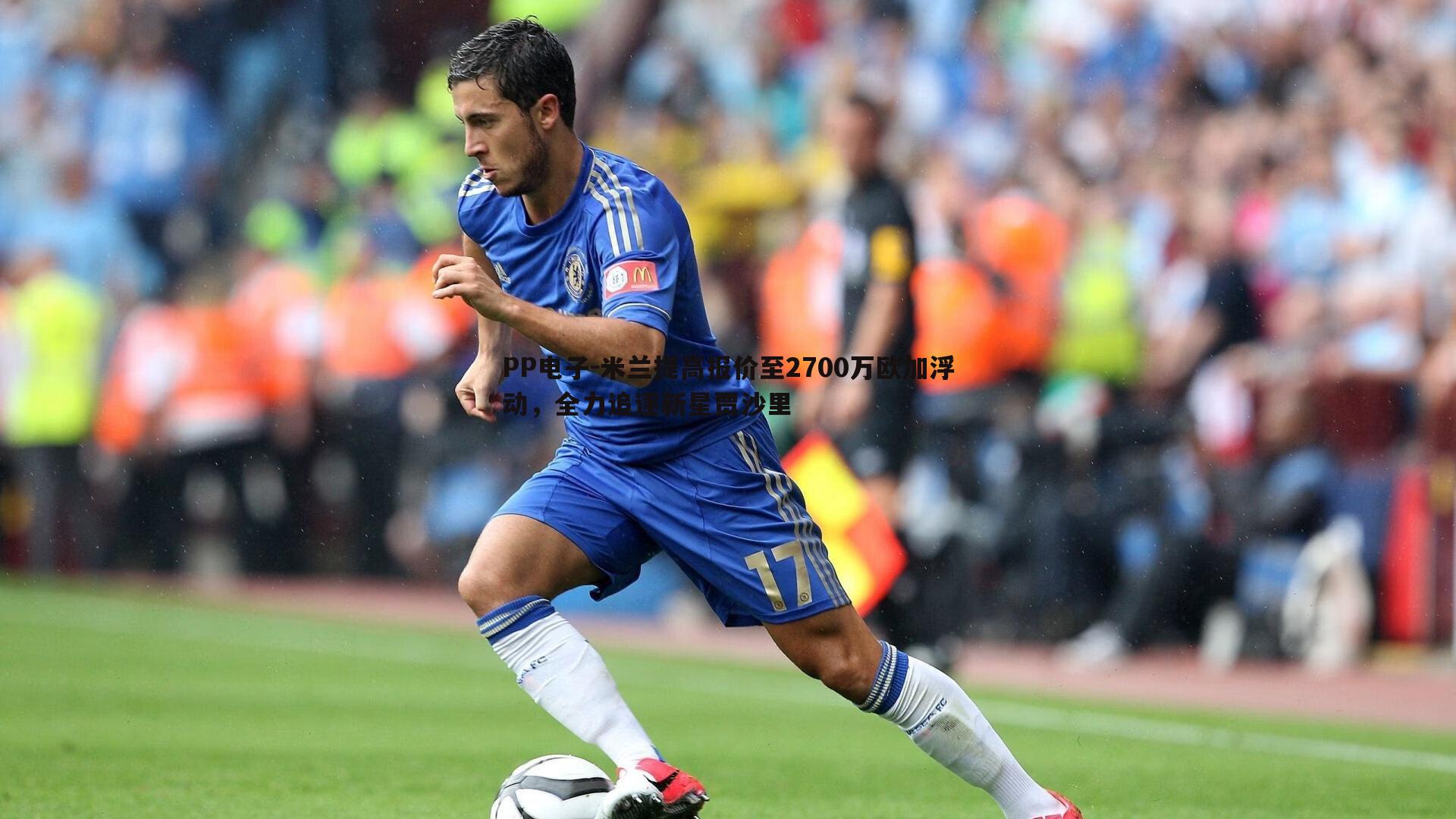 米兰提高报价至2700万欧加浮动,全力追逐新星贾沙里